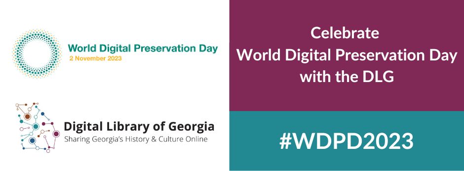 Graphic element that contains the World Preservation Day 2023 logo, the Digital Library of Georgia logo, the text "Celebrate World Digital Preservation Day with the DLG" and the hashtag #WDPD2023